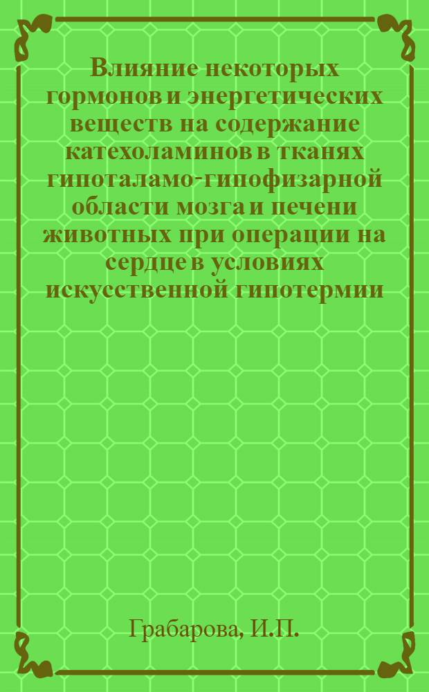 Влияние некоторых гормонов и энергетических веществ на содержание катехоламинов в тканях гипоталамо-гипофизарной области мозга и печени животных при операции на сердце в условиях искусственной гипотермии : Автореф. дис. на соискание учен. степени канд. мед. наук : (766)