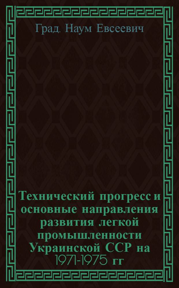 Технический прогресс и основные направления развития легкой промышленности Украинской ССР на 1971-1975 гг. : Обзор