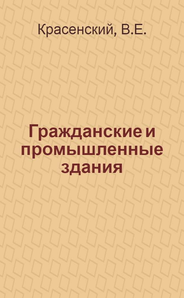 Гражданские и промышленные здания : (Архит.-конструктивные схемы и элементы зданий) : Учебник для строит. техникумов по специальности "Пром. и гражд. стр-во"