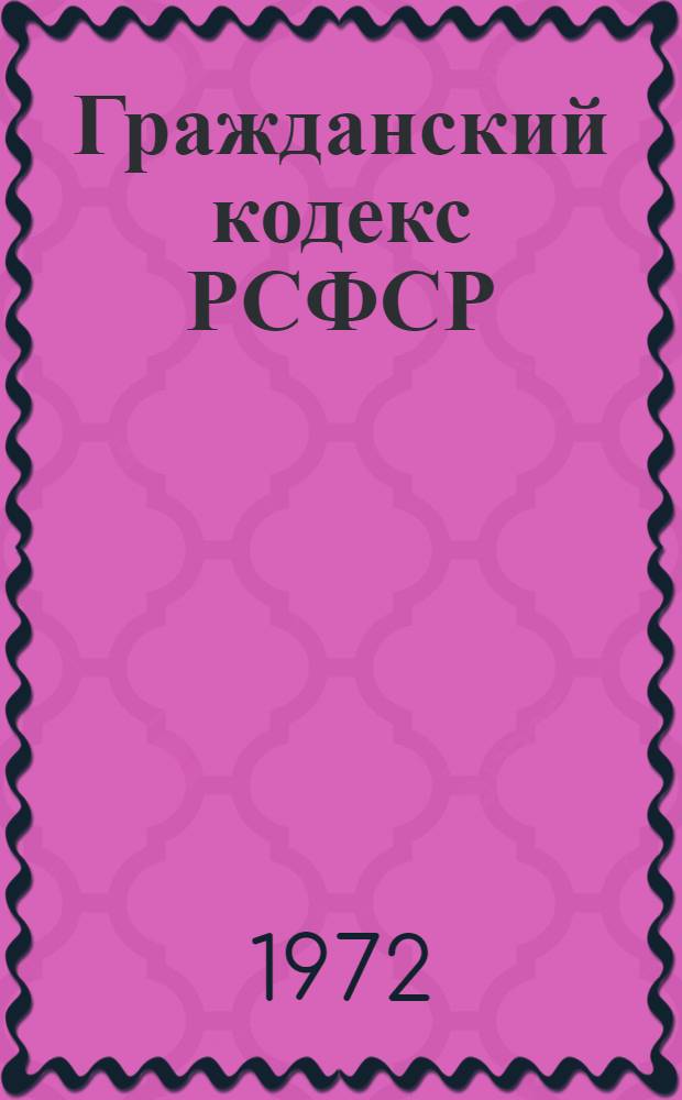 Гражданский кодекс РСФСР : Офиц. текст с изм. на 1 февр. 1972 г. : С прил. постатейно-систематизир. материалов
