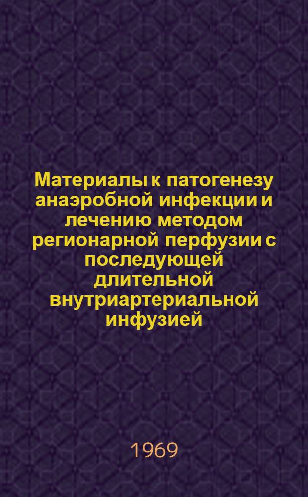 Материалы к патогенезу анаэробной инфекции и лечению методом регионарной перфузии с последующей длительной внутриартериальной инфузией : Автореф. дис. на соискание учен. степени д-ра мед. наук : (777)