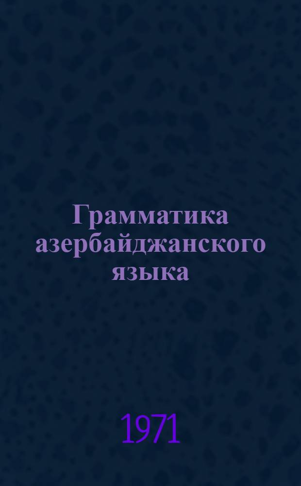 Грамматика азербайджанского языка : (Фонетика, морфология и синтаксис)