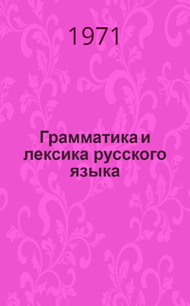 Грамматика и лексика русского языка : Сборник статей : Посвящается проф. А.Г. Рудневу
