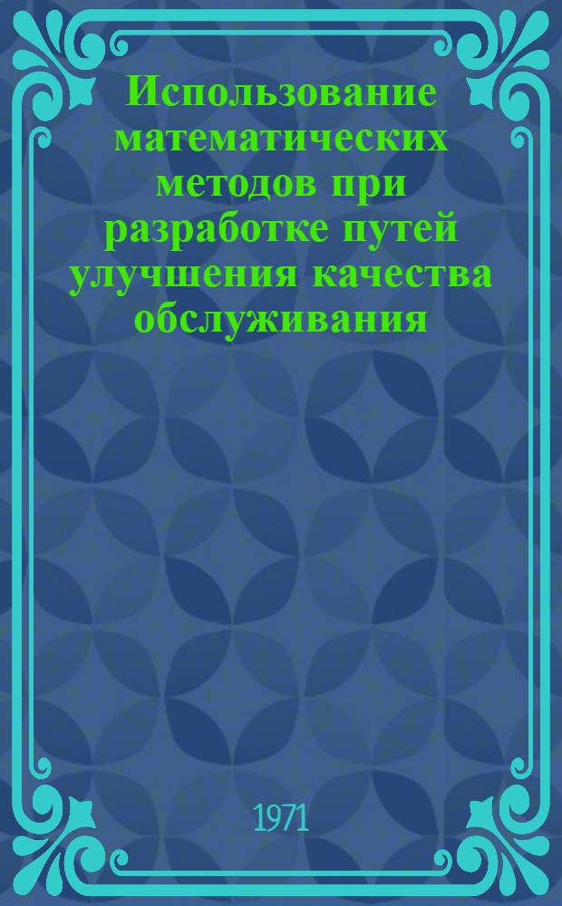 Использование математических методов при разработке путей улучшения качества обслуживания : Учеб. пособие