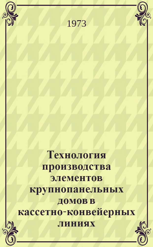 Технология производства элементов крупнопанельных домов в кассетно-конвейерных линиях : (Обзор)
