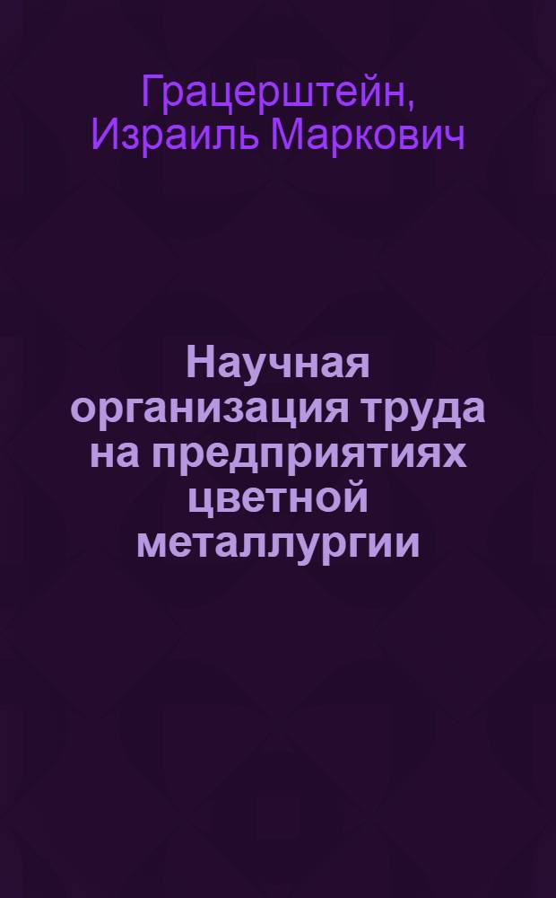 Научная организация труда на предприятиях цветной металлургии (металлургических заводах и обогатительных фабриках) : Учеб. пособие