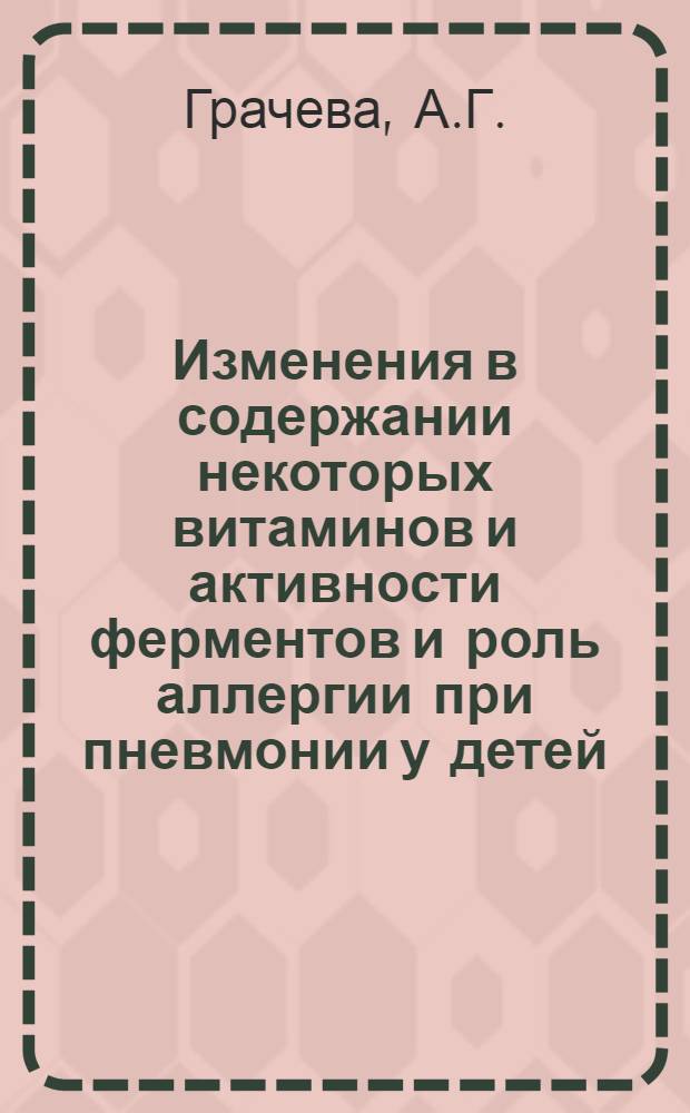 Изменения в содержании некоторых витаминов и активности ферментов и роль аллергии при пневмонии у детей : Автореф. дис. на соискание учен. степени д-ра мед. наук : (758)