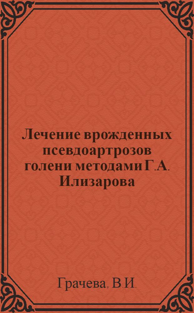 Лечение врожденных псевдоартрозов голени методами Г.А. Илизарова : Автореф. дис. на соиск. учен. степени канд. мед. наук : (772)