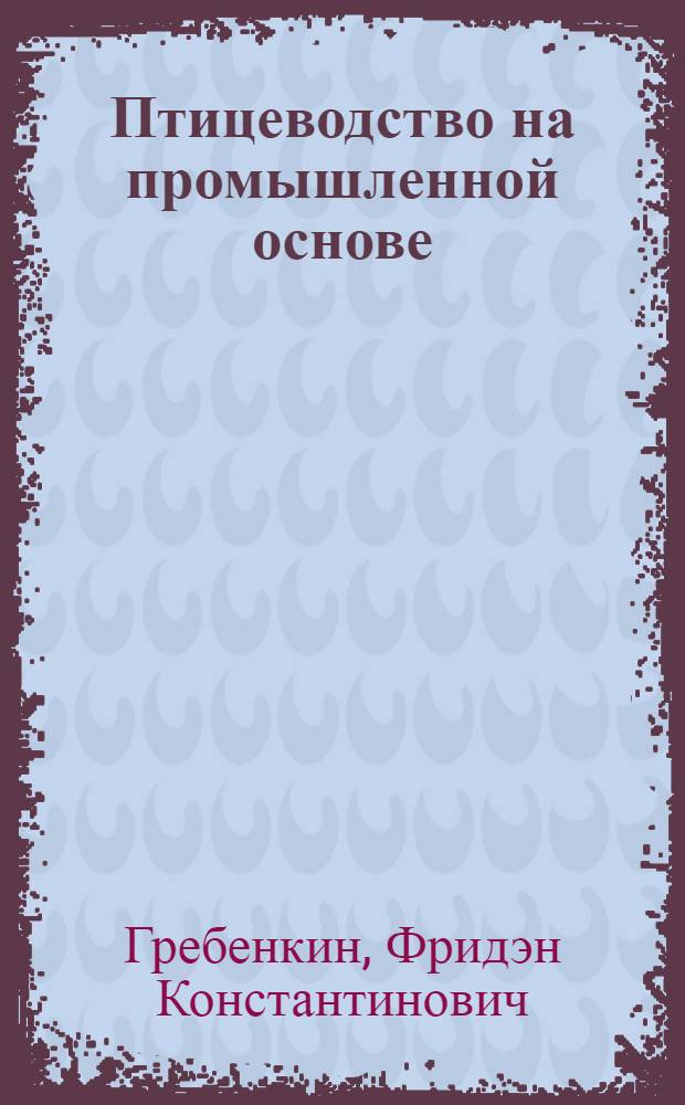 Птицеводство на промышленной основе : (Из опыта работы Россошанской птицефабрики)