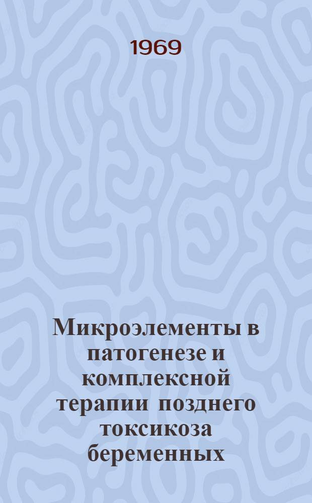 Микроэлементы в патогенезе и комплексной терапии позднего токсикоза беременных : Автореферат дис. на соискание учен. степени д-ра мед. наук : (750)