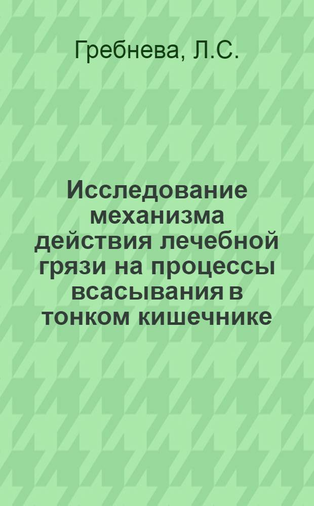 Исследование механизма действия лечебной грязи на процессы всасывания в тонком кишечнике : Автореф. дис. на соискание учен. степени д-ра мед. наук : (766)
