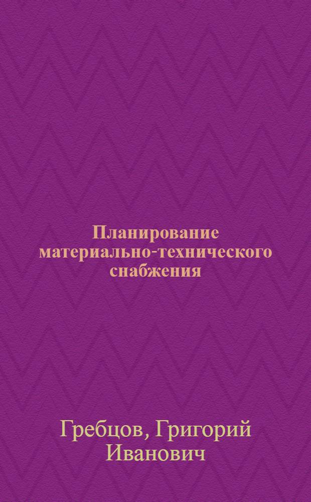 Планирование материально-технического снабжения : Лекция из курса "Планирование нар. хоз-ва"