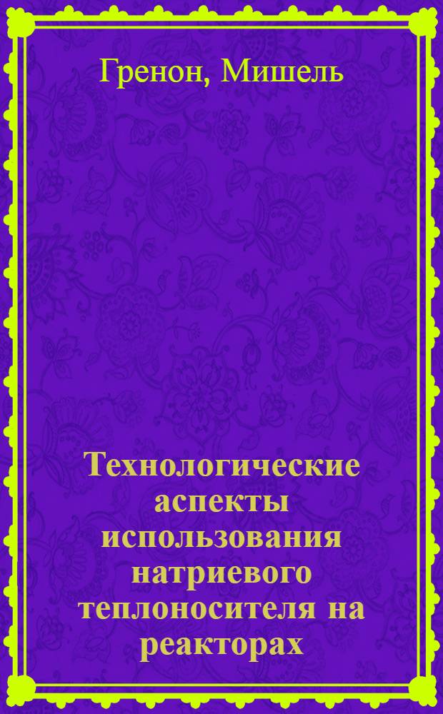 Технологические аспекты использования натриевого теплоносителя на реакторах : Rapsodie и phenix : Пер. с фр.