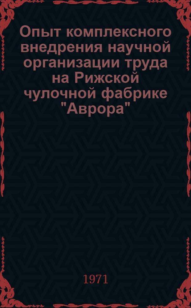 Опыт комплексного внедрения научной организации труда на Рижской чулочной фабрике "Аврора" : Обзор