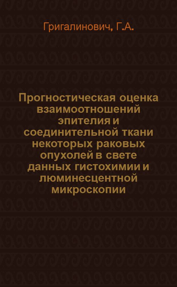 Прогностическая оценка взаимоотношений эпителия и соединительной ткани некоторых раковых опухолей в свете данных гистохимии и люминесцентной микроскопии : Автореф. дис. на соискание учен. степени д-ра мед. наук : (764)