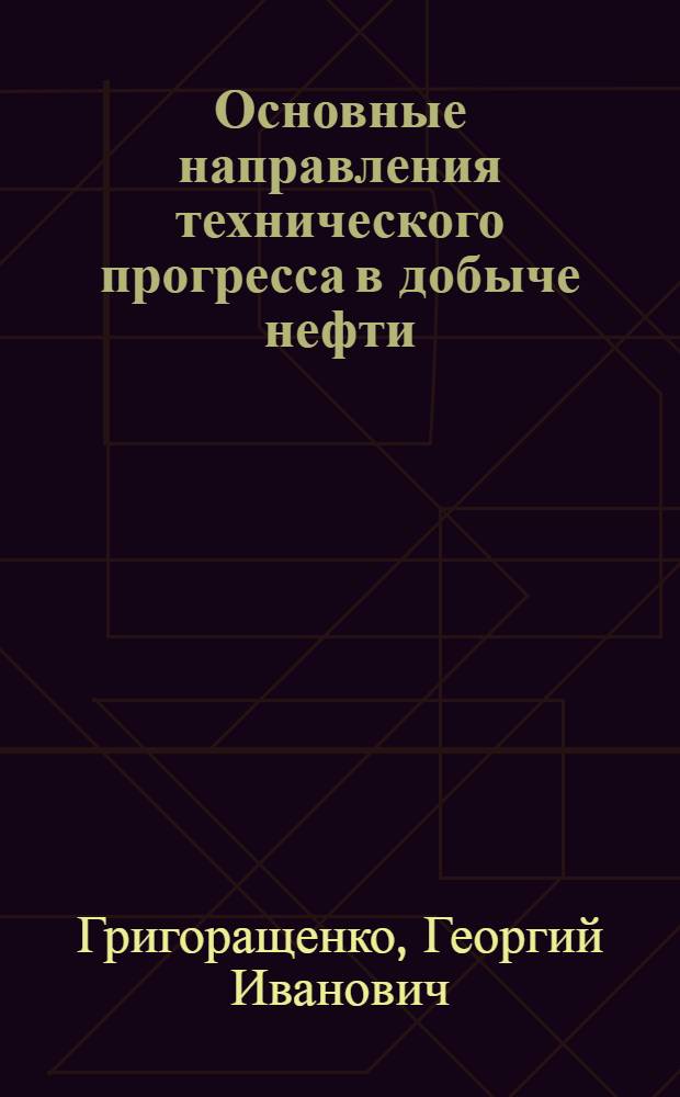Основные направления технического прогресса в добыче нефти : (Краткий обзор)