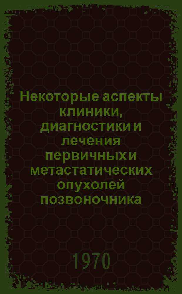 Некоторые аспекты клиники, диагностики и лечения первичных и метастатических опухолей позвоночника : Автореф. дис. на соискание учен. степени канд. мед. наук : (14.777)