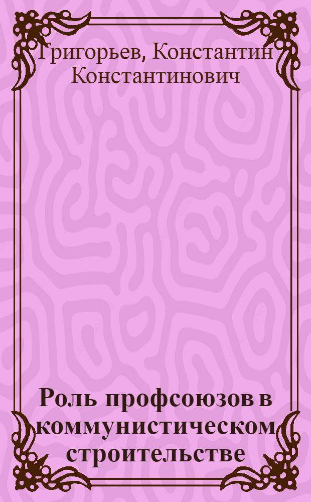 Роль профсоюзов в коммунистическом строительстве