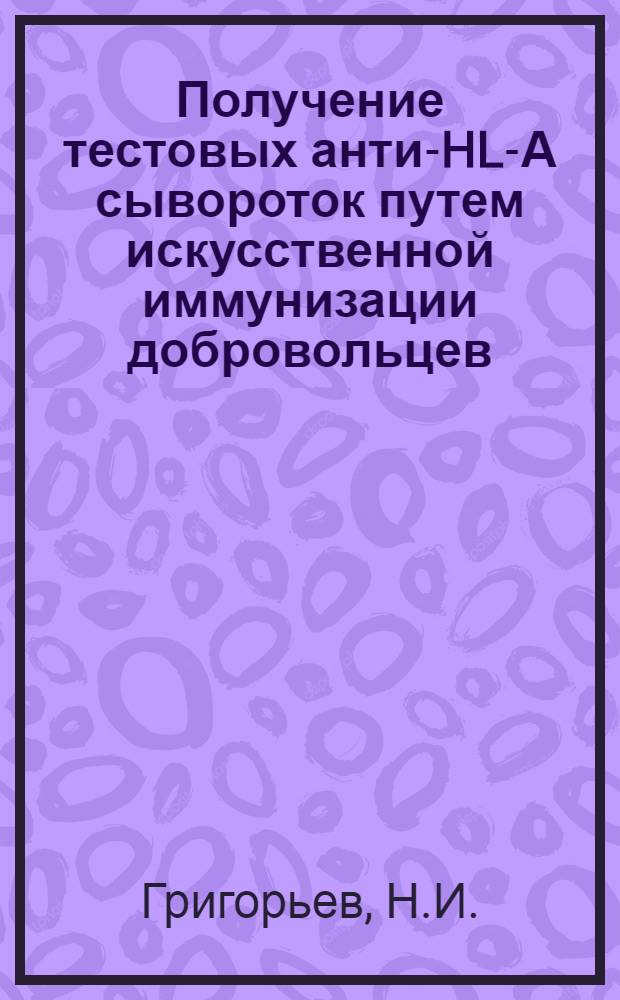 Получение тестовых анти-HL-А сывороток путем искусственной иммунизации добровольцев : Автореф. дис. на соиск. учен. степени канд. мед. наук : (14.00.29)