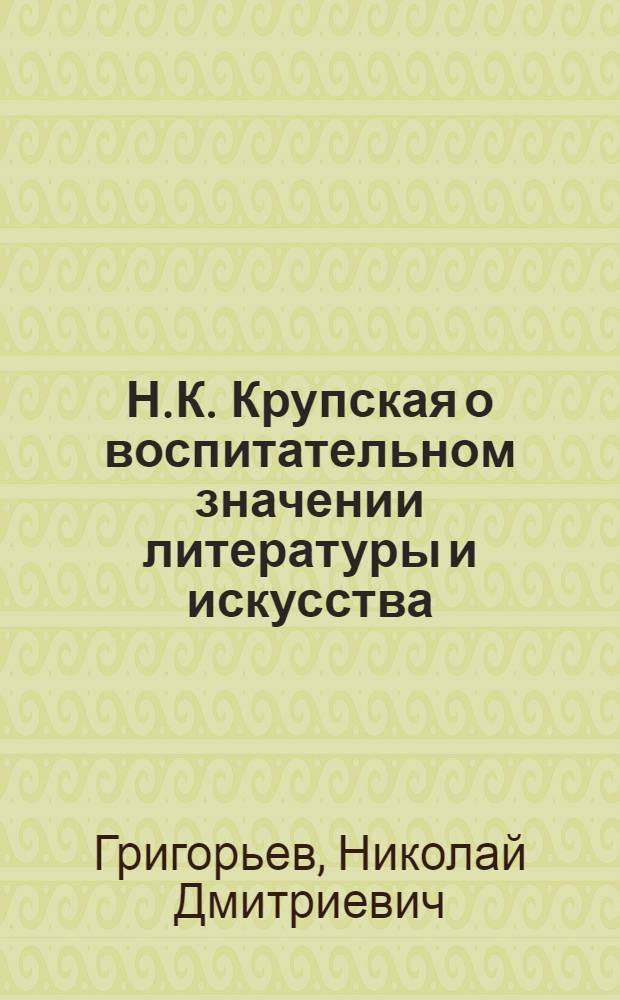 Н.К. Крупская о воспитательном значении литературы и искусства