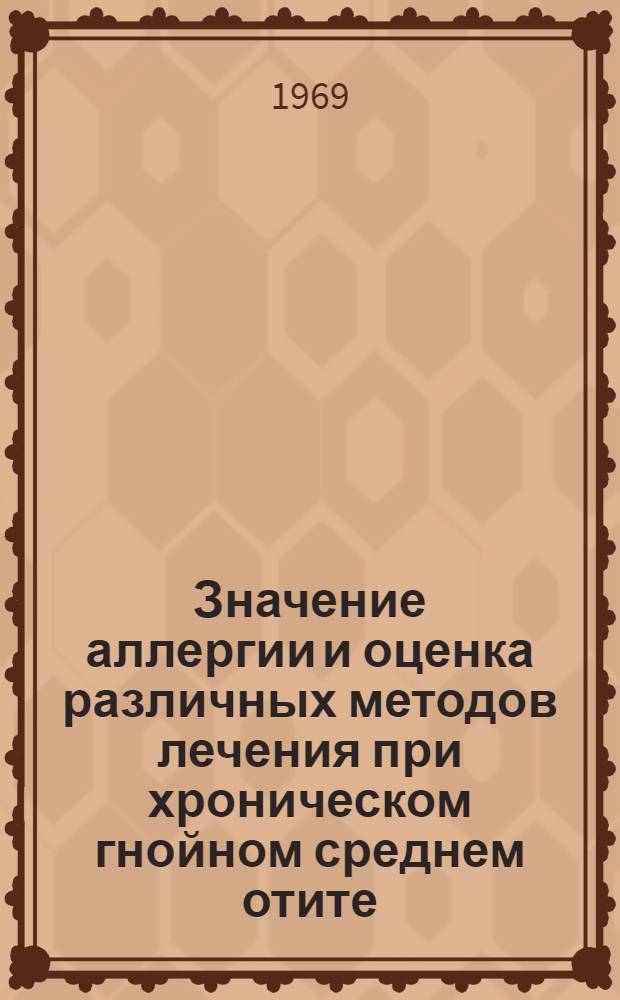 Значение аллергии и оценка различных методов лечения при хроническом гнойном среднем отите : Автореф. дис. на соискание учен. степени канд. мед. наук : (753)