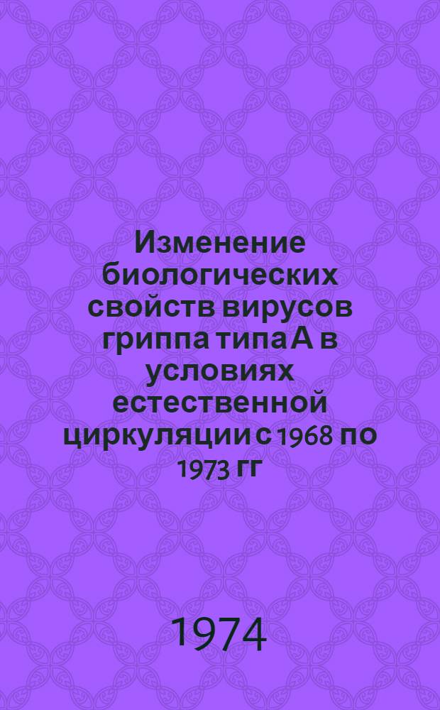 Изменение биологических свойств вирусов гриппа типа А в условиях естественной циркуляции с 1968 по 1973 гг. : Автореф. дис. на соиск. учен. степени канд. мед. наук : (03.00.06)