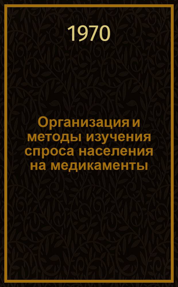 Организация и методы изучения спроса населения на медикаменты : Автореф. дис. на соискание учен. степени канд. фармац. наук : (793)