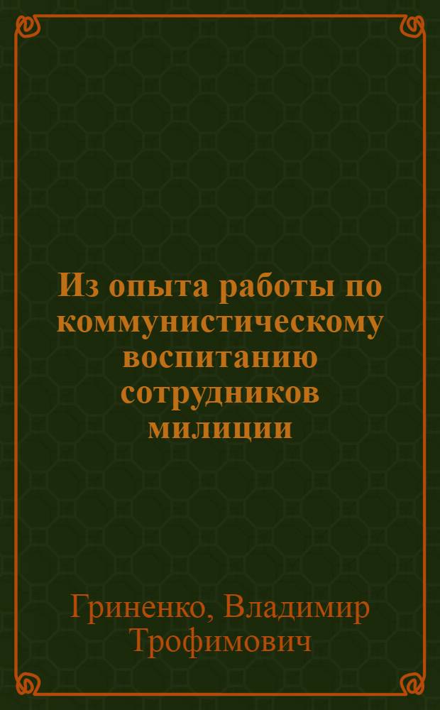 Из опыта работы по коммунистическому воспитанию сотрудников милиции : Материалы к лекции по курсу "Полит.-воспит. работа с личным составом милиции" : Для спец. сред. школ милиции МВД СССР