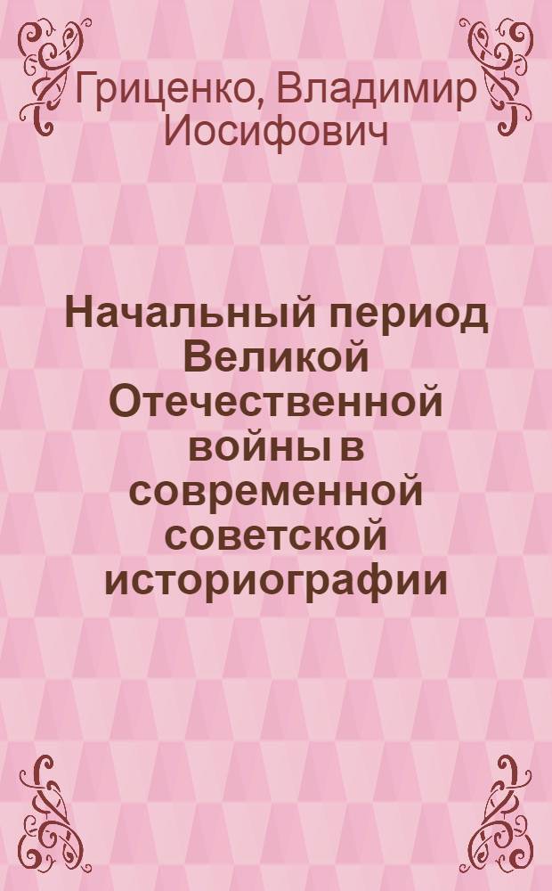 Начальный период Великой Отечественной войны в современной советской историографии (60-е - 70-е гг.)