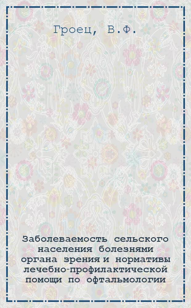 Заболеваемость сельского населения болезнями органа зрения и нормативы лечебно-профилактической помощи по офтальмологии : Автореф. дис. на соискание учен. степени канд. мед. наук : (14.784)