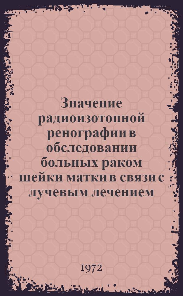 Значение радиоизотопной ренографии в обследовании больных раком шейки матки в связи с лучевым лечением : Автореф. дис. на соискание учен. степени канд. мед. наук : (769)