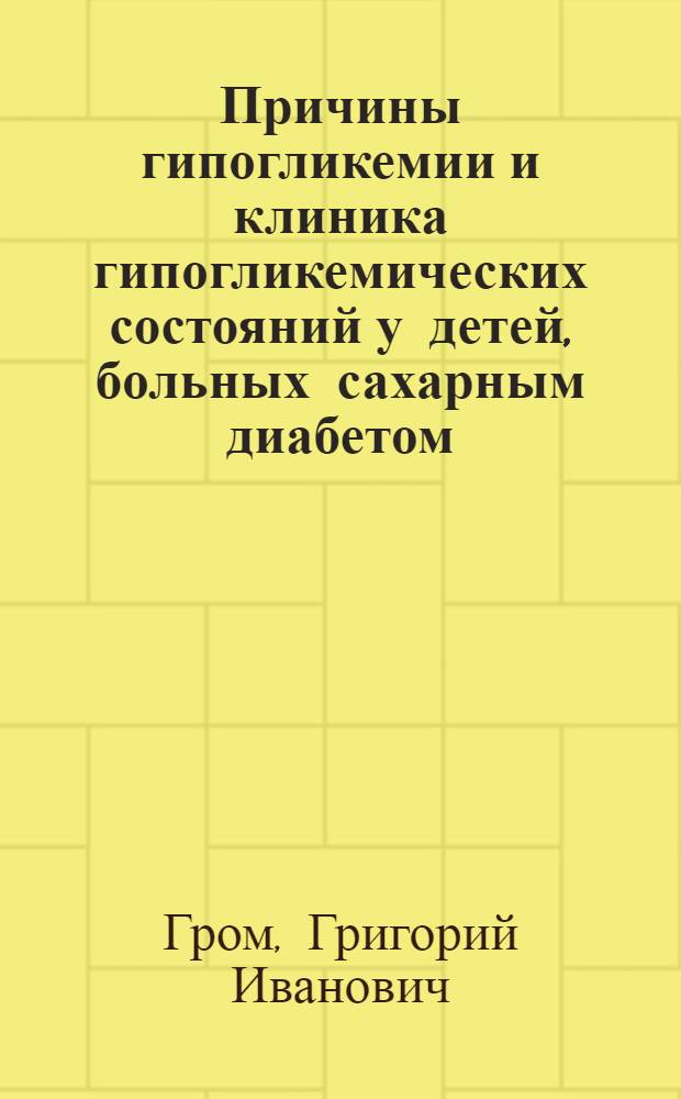 Причины гипогликемии и клиника гипогликемических состояний у детей, больных сахарным диабетом : Автореф. дис. на соиск. учен. степени канд. мед. наук : (758)