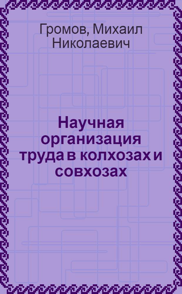 Научная организация труда в колхозах и совхозах : Учеб. пособие для слушателей отд-ния подготовки руководящих кадров колхозов и совхозов при с.-х. вузах