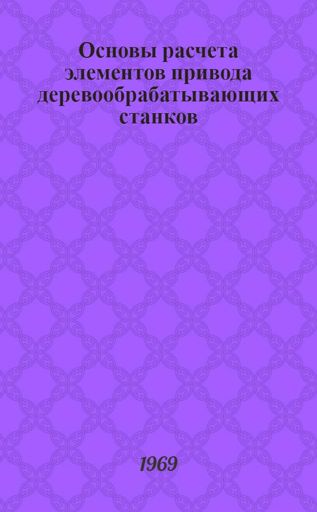 Основы расчета элементов привода деревообрабатывающих станков : Учеб. пособие по курсовому проектированию по деревообрабатывающим станкам : Для лесотехн. специальностей вузов