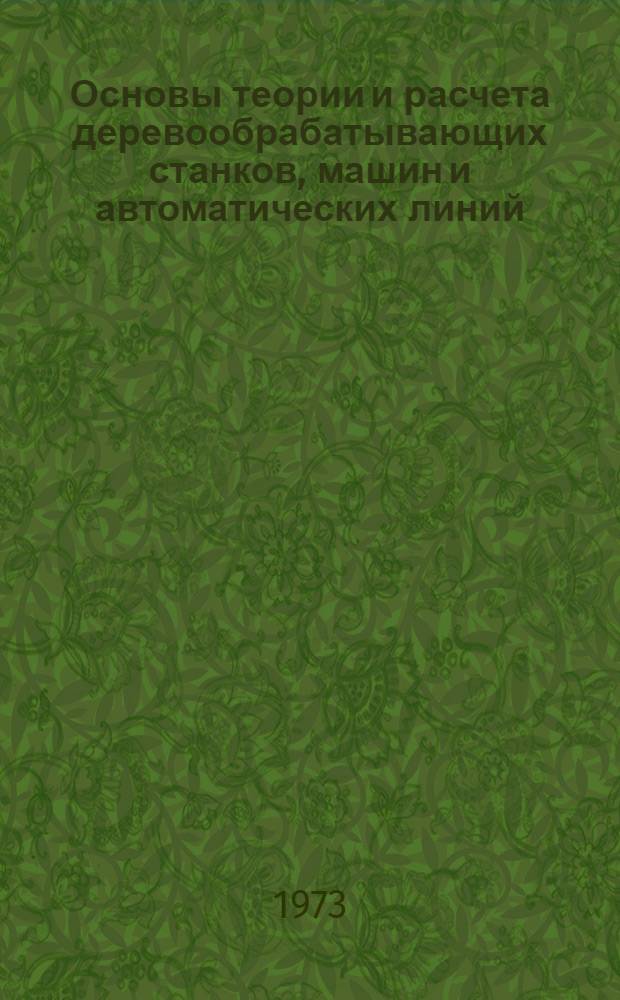 Основы теории и расчета деревообрабатывающих станков, машин и автоматических линий : Для лесотехн. специальностей вузов