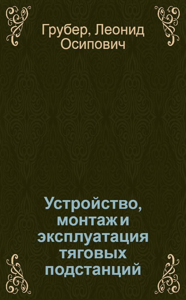 Устройство, монтаж и эксплуатация тяговых подстанций : Учеб. пособие для техн. школ и училищ, готовящих электромонтеров по монтажу и эксплуатации тяговых подстанций электрифицир. ж. д.