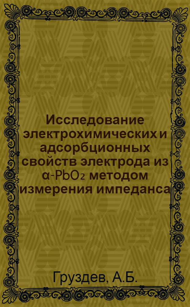 Исследование электрохимических и адсорбционных свойств электрода из α-PbO₂ методом измерения импеданса : Автореф. дис. на соискание учен. степени канд. хим. наук : (02.074)