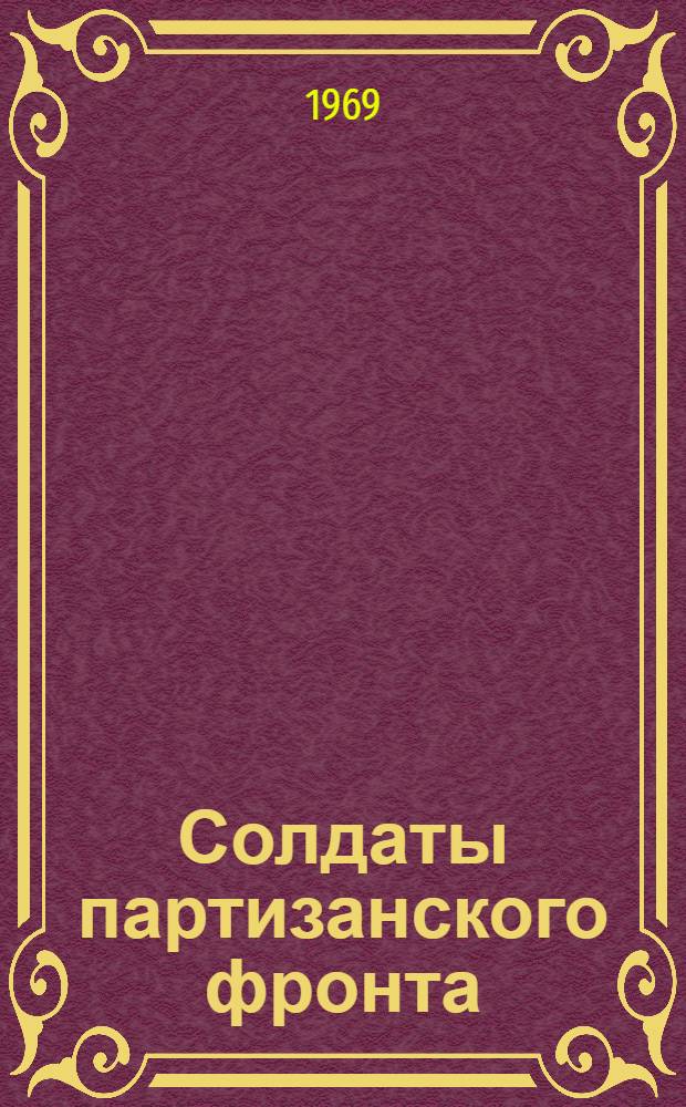 Солдаты партизанского фронта : Воспоминания бывшего командира десантной разведывательно-диверс. группы "Стойкие"