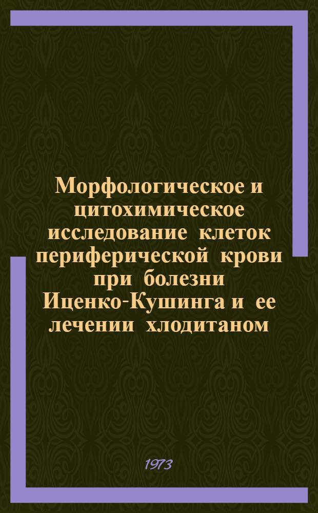 Морфологическое и цитохимическое исследование клеток периферической крови при болезни Иценко-Кушинга и ее лечении хлодитаном (о, п'-ДДД) : Автореф. дис. на соиск. учен. степени канд. мед. наук : (14.00.23)