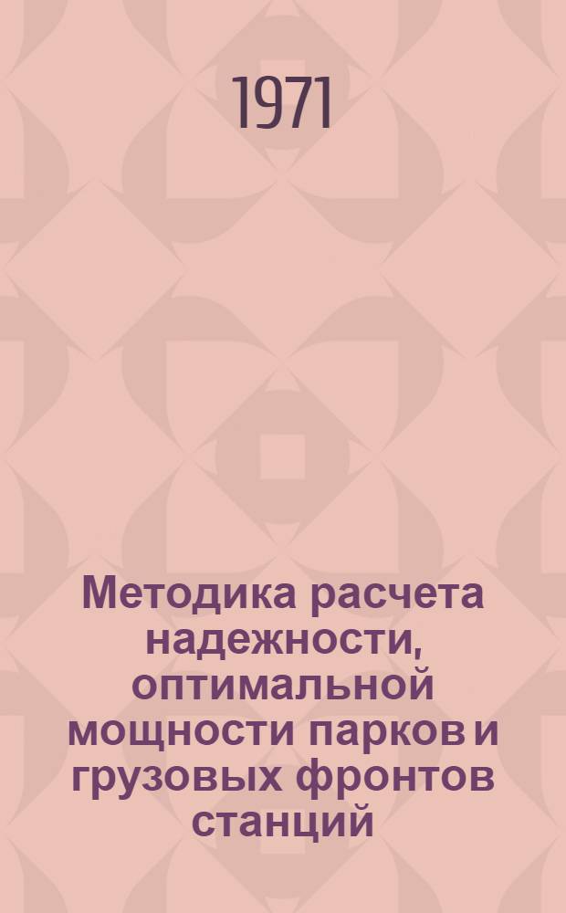 Методика расчета надежности, оптимальной мощности парков и грузовых фронтов станций : (Учеб. пособие)