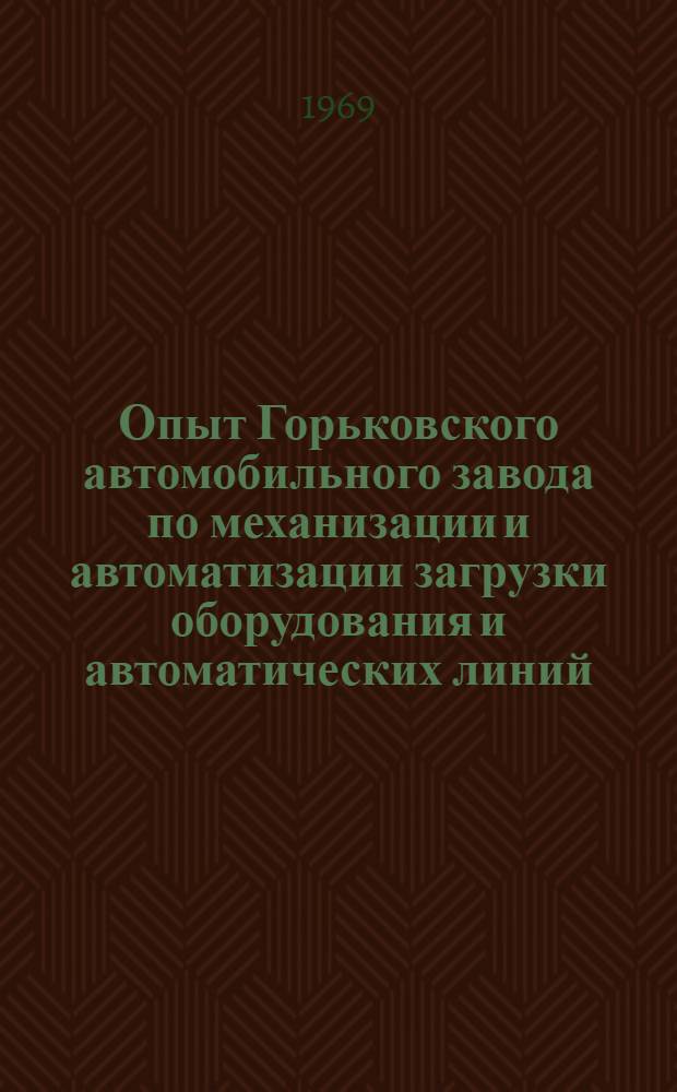 Опыт Горьковского автомобильного завода по механизации и автоматизации загрузки оборудования и автоматических линий : Обзор