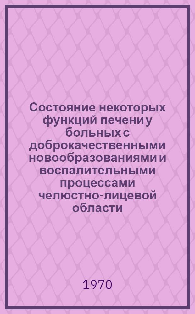 Состояние некоторых функций печени у больных с доброкачественными новообразованиями и воспалительными процессами челюстно-лицевой области : Автореф. дис. на соискание учен. степени канд. мед. наук : (777)