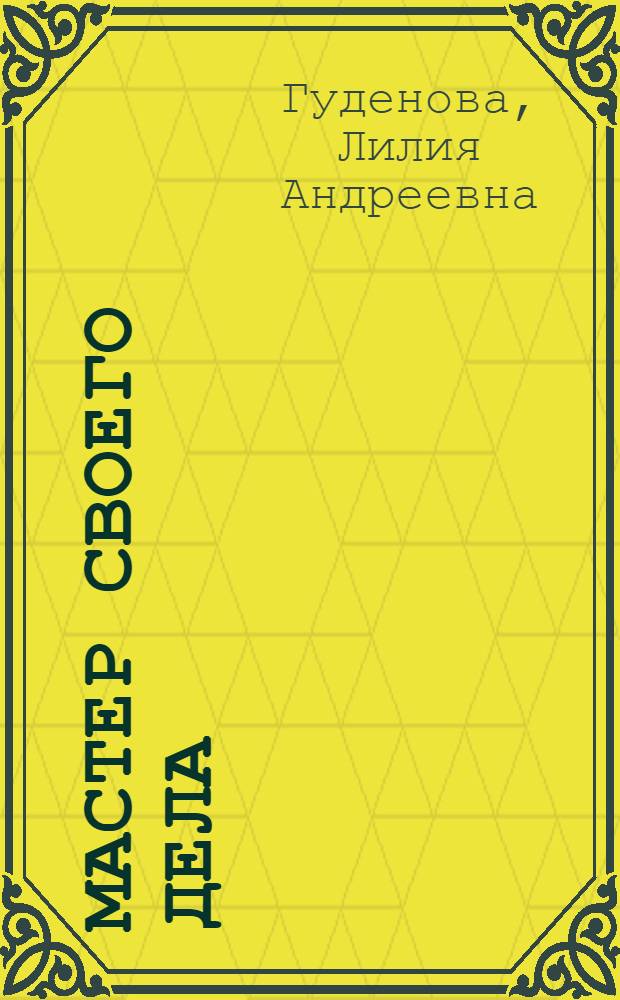Мастер своего дела : (Из опыта работы учительницы рус. яз. сред. школы № 67 Ленин. р-на Г.С. Гулоновой)