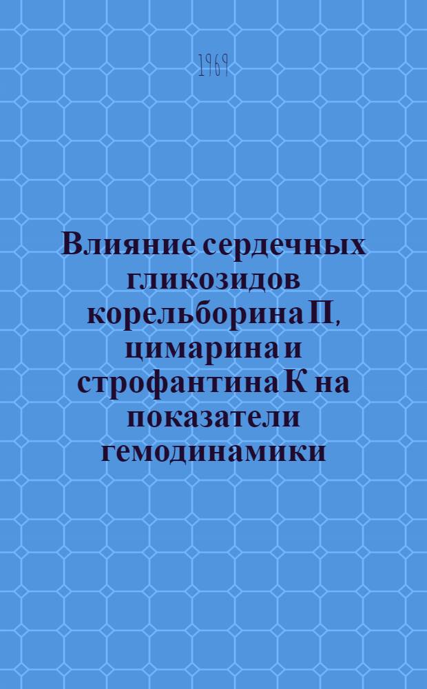 Влияние сердечных гликозидов корельборина П, цимарина и строфантина К на показатели гемодинамики, лимфоотток и давление спинномозговой жидкости : Автореферат дис. на соискание учен. степени канд. мед. наук : (775)