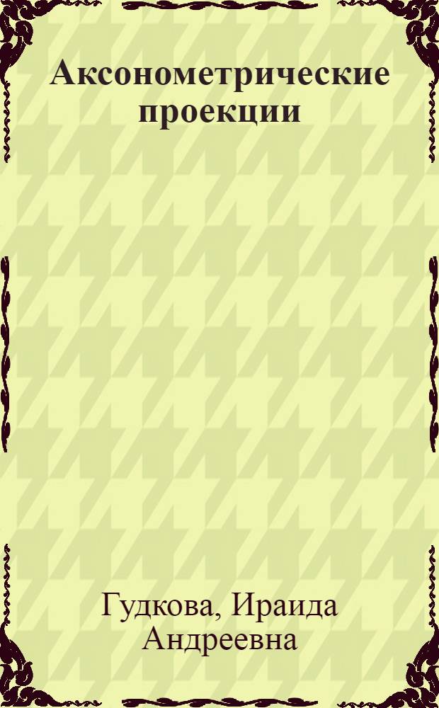 Аксонометрические проекции : Учеб. пособие
