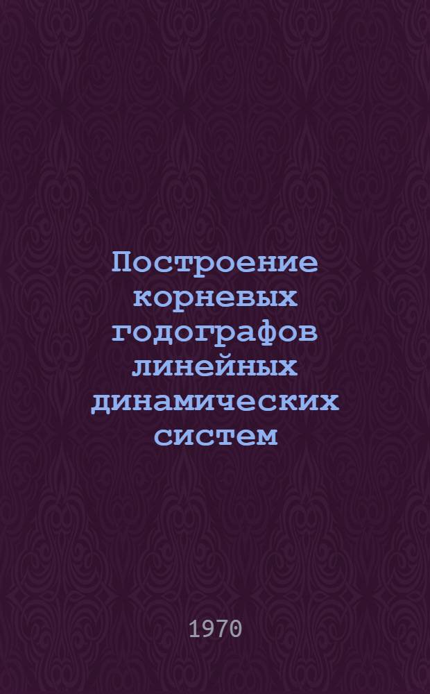 Построение корневых годографов линейных динамических систем : (Метод. пособие)
