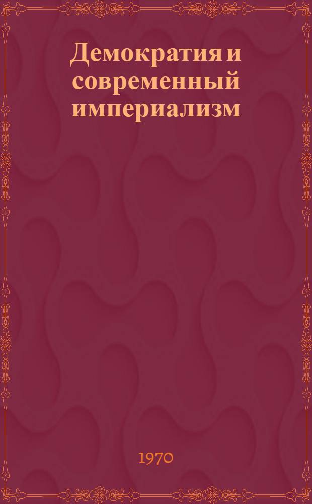 Демократия и современный империализм : Очерки теории кап. государства и полит. организации буржуазного общества