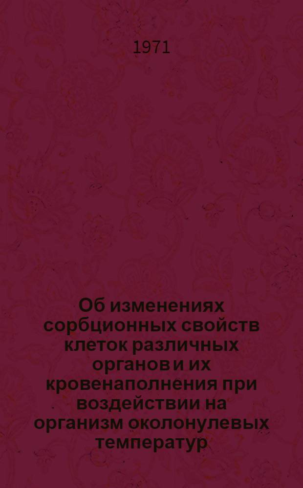 Об изменениях сорбционных свойств клеток различных органов и их кровенаполнения при воздействии на организм околонулевых температур : Автореф. дис. на соискание учен. степени канд. мед. наук : (765)