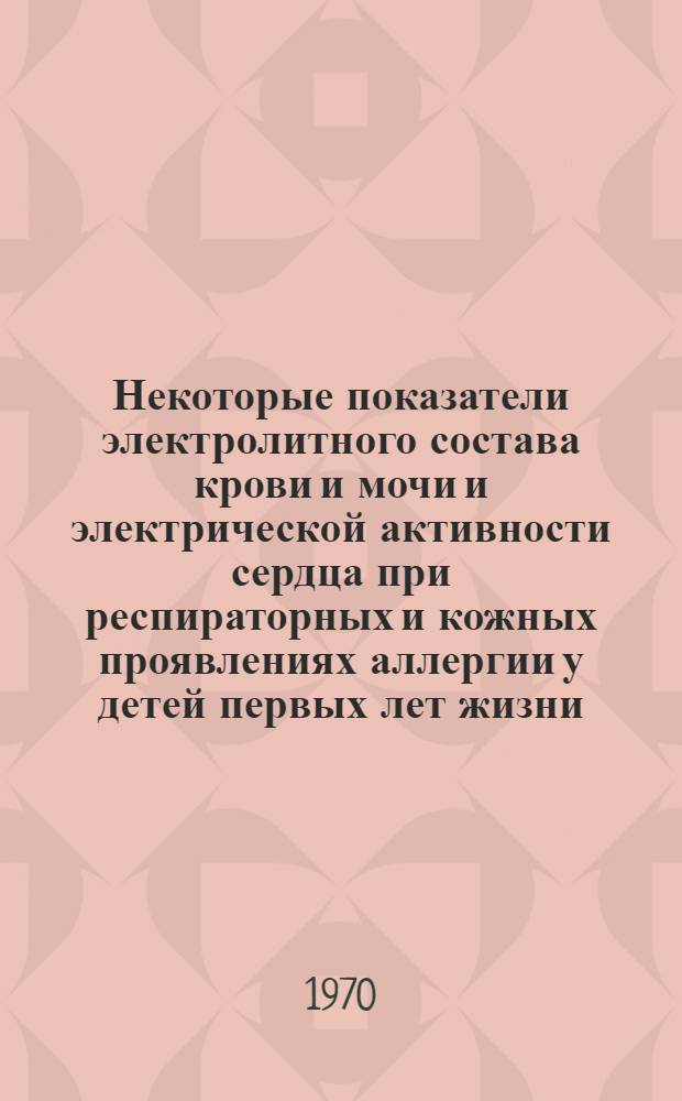 Некоторые показатели электролитного состава крови и мочи и электрической активности сердца при респираторных и кожных проявлениях аллергии у детей первых лет жизни : Автореф. дис. на соискание учен. степени канд. мед. наук : (758)
