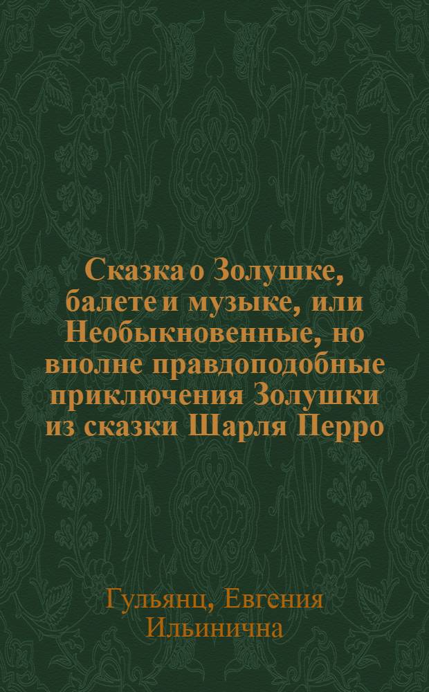 Сказка о Золушке, балете и музыке, или Необыкновенные, но вполне правдоподобные приключения Золушки из сказки Шарля Перро : Для детей